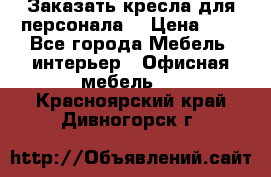 Заказать кресла для персонала  › Цена ­ 1 - Все города Мебель, интерьер » Офисная мебель   . Красноярский край,Дивногорск г.